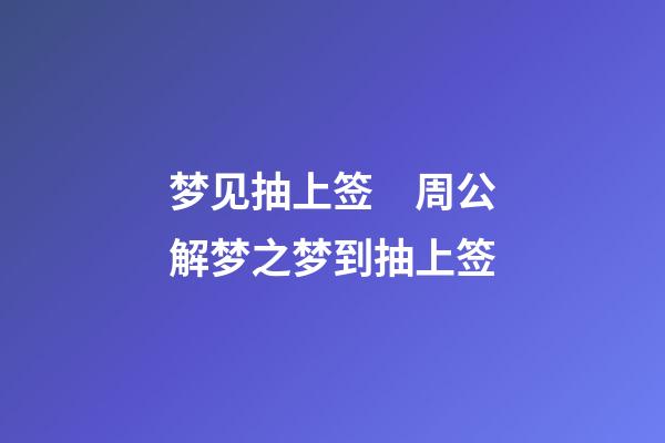 梦见抽上签　周公解梦之梦到抽上签